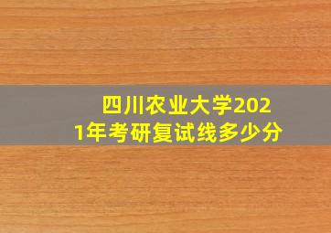 四川农业大学2021年考研复试线多少分