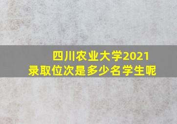 四川农业大学2021录取位次是多少名学生呢