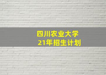 四川农业大学21年招生计划