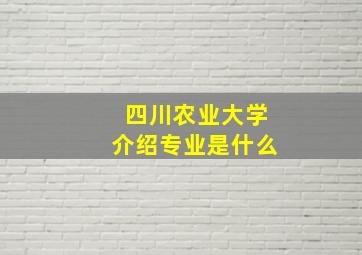 四川农业大学介绍专业是什么