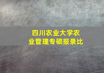 四川农业大学农业管理专硕报录比