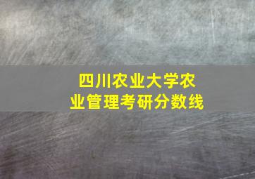 四川农业大学农业管理考研分数线