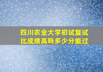 四川农业大学初试复试比成绩高吗多少分能过