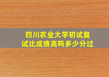 四川农业大学初试复试比成绩高吗多少分过