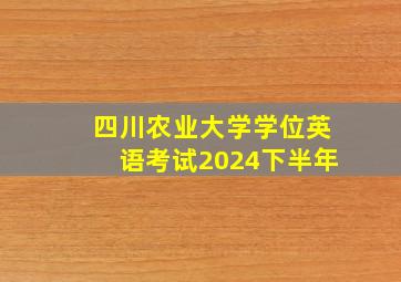 四川农业大学学位英语考试2024下半年