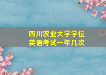 四川农业大学学位英语考试一年几次