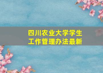 四川农业大学学生工作管理办法最新