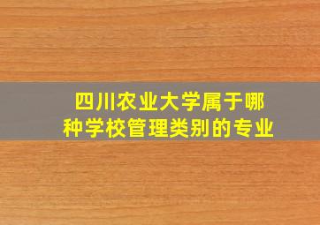 四川农业大学属于哪种学校管理类别的专业