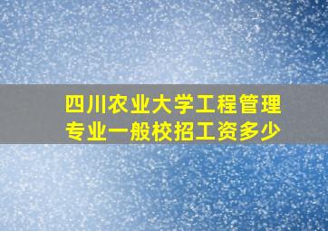 四川农业大学工程管理专业一般校招工资多少