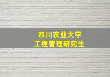 四川农业大学工程管理研究生