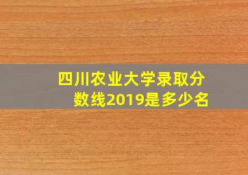 四川农业大学录取分数线2019是多少名