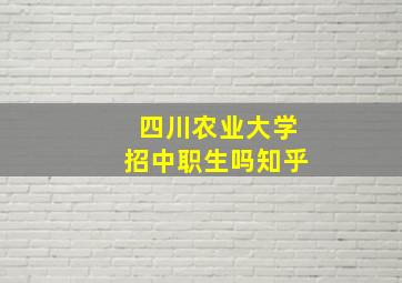 四川农业大学招中职生吗知乎