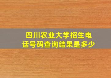 四川农业大学招生电话号码查询结果是多少