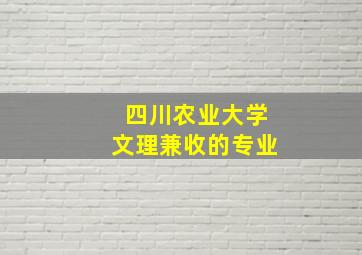 四川农业大学文理兼收的专业