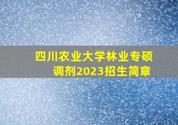 四川农业大学林业专硕调剂2023招生简章