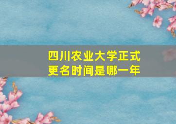 四川农业大学正式更名时间是哪一年