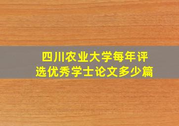 四川农业大学每年评选优秀学士论文多少篇