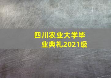 四川农业大学毕业典礼2021级