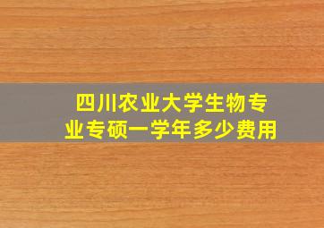 四川农业大学生物专业专硕一学年多少费用