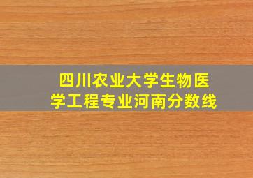 四川农业大学生物医学工程专业河南分数线