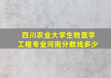 四川农业大学生物医学工程专业河南分数线多少