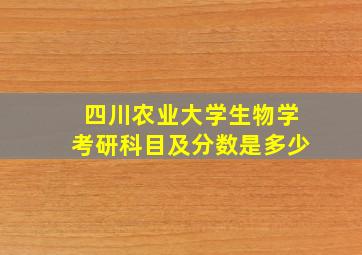 四川农业大学生物学考研科目及分数是多少