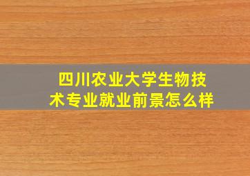 四川农业大学生物技术专业就业前景怎么样