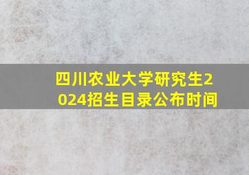 四川农业大学研究生2024招生目录公布时间