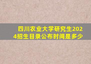 四川农业大学研究生2024招生目录公布时间是多少