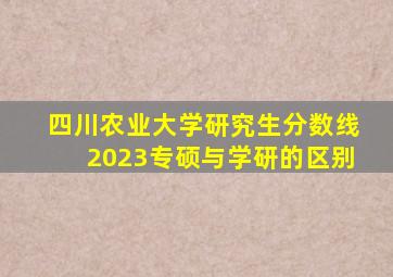 四川农业大学研究生分数线2023专硕与学研的区别