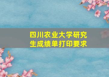 四川农业大学研究生成绩单打印要求