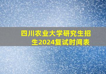 四川农业大学研究生招生2024复试时间表