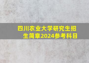 四川农业大学研究生招生简章2024参考科目