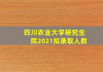 四川农业大学研究生院2021拟录取人数