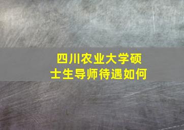 四川农业大学硕士生导师待遇如何