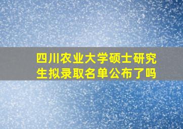 四川农业大学硕士研究生拟录取名单公布了吗