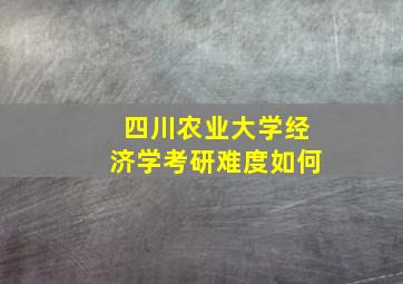 四川农业大学经济学考研难度如何