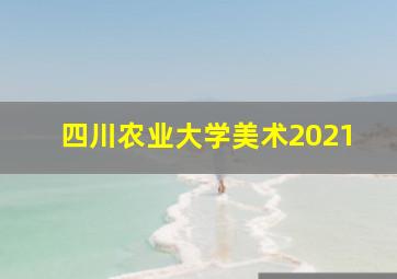 四川农业大学美术2021