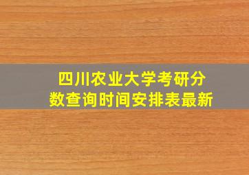 四川农业大学考研分数查询时间安排表最新