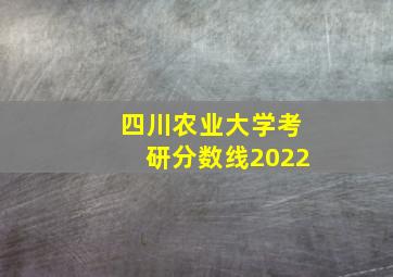 四川农业大学考研分数线2022