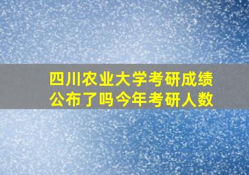 四川农业大学考研成绩公布了吗今年考研人数