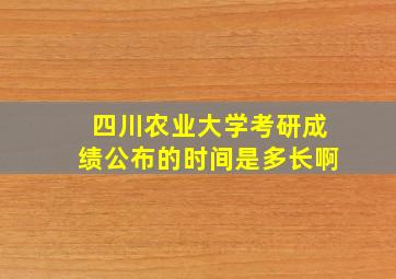 四川农业大学考研成绩公布的时间是多长啊