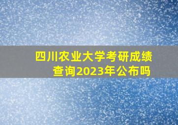 四川农业大学考研成绩查询2023年公布吗