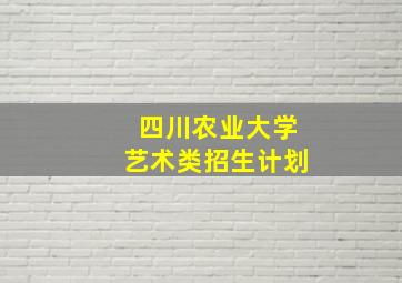 四川农业大学艺术类招生计划