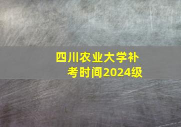 四川农业大学补考时间2024级