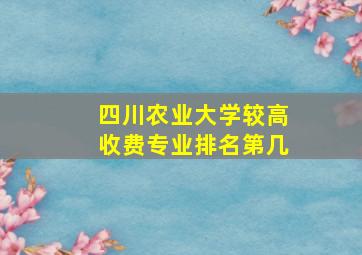 四川农业大学较高收费专业排名第几