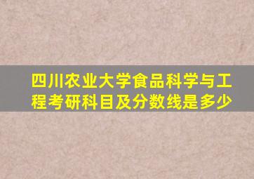 四川农业大学食品科学与工程考研科目及分数线是多少