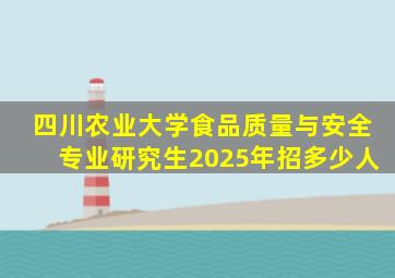 四川农业大学食品质量与安全专业研究生2025年招多少人