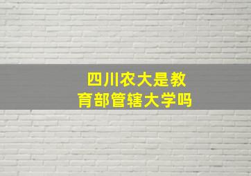 四川农大是教育部管辖大学吗