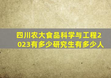 四川农大食品科学与工程2023有多少研究生有多少人